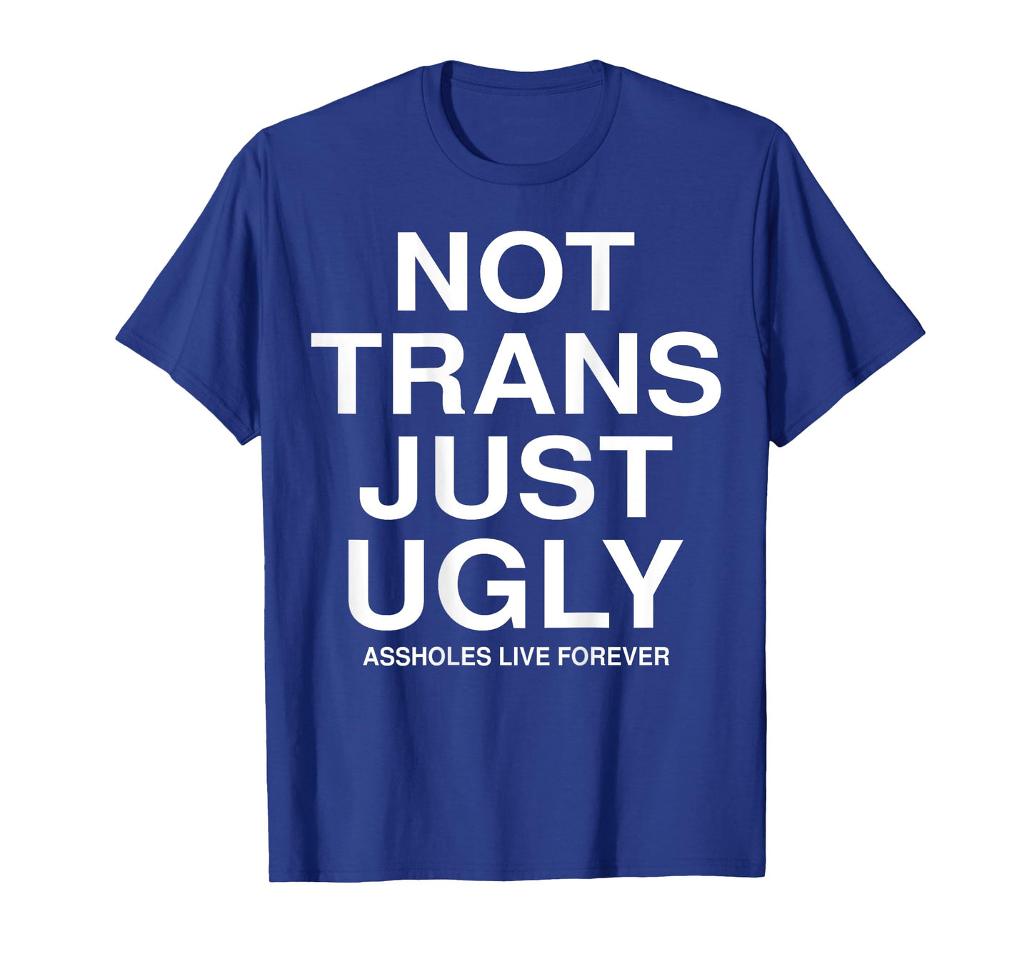 Not Trans Just Ugly Assholes Live Forever Funny Quote (BACK) T-Shirt