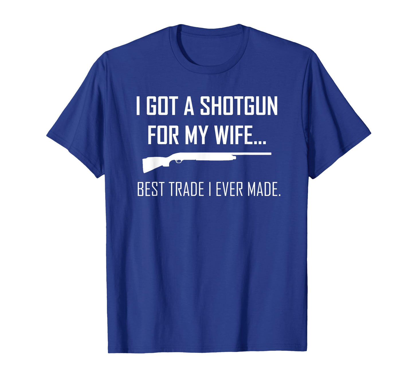 I Got A Shotgun For My Wife Best Trade I Ever Made T-shirt T-Shirt