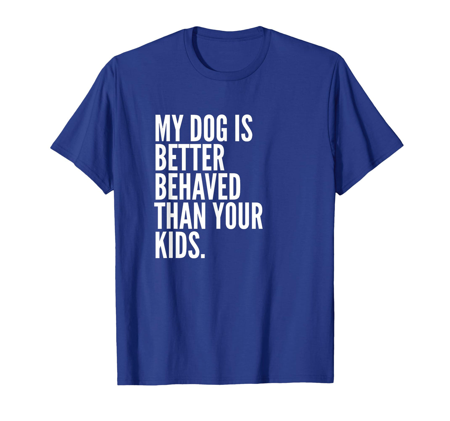My Dog Is Better Behaved Than Your Kids | Funny Dog T-Shirt T-Shirt