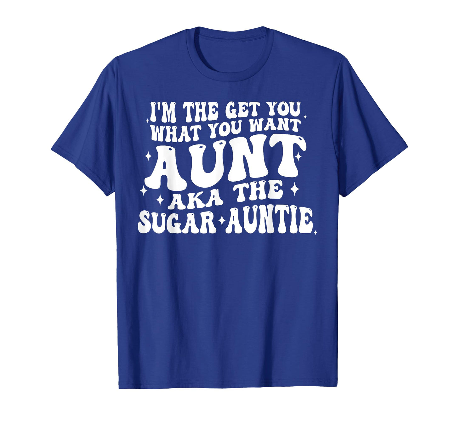 I'm The Get You What You Want Aunt Aka The Sugar Auntie T-Shirt
