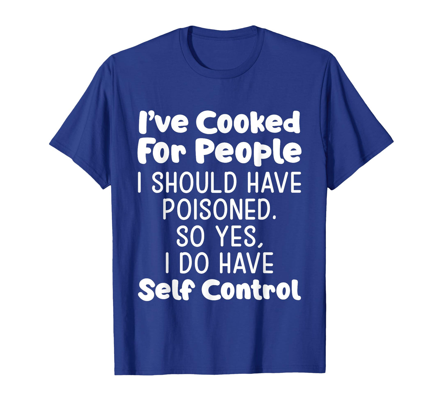I've Cooked For People I Should Have Poisoned So Yes I Do T-Shirt