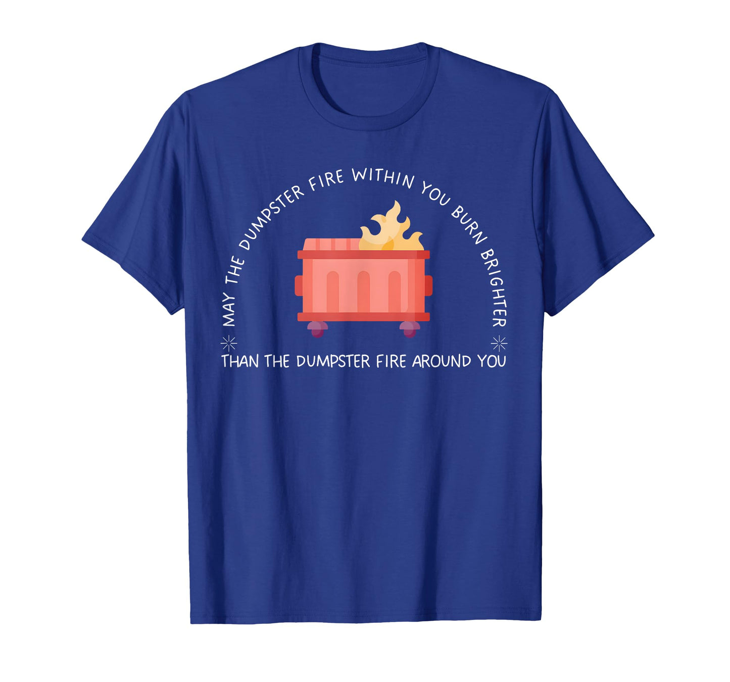 May The Dumpster Fire Within You Burn Brighter Funny Quote T-Shirt