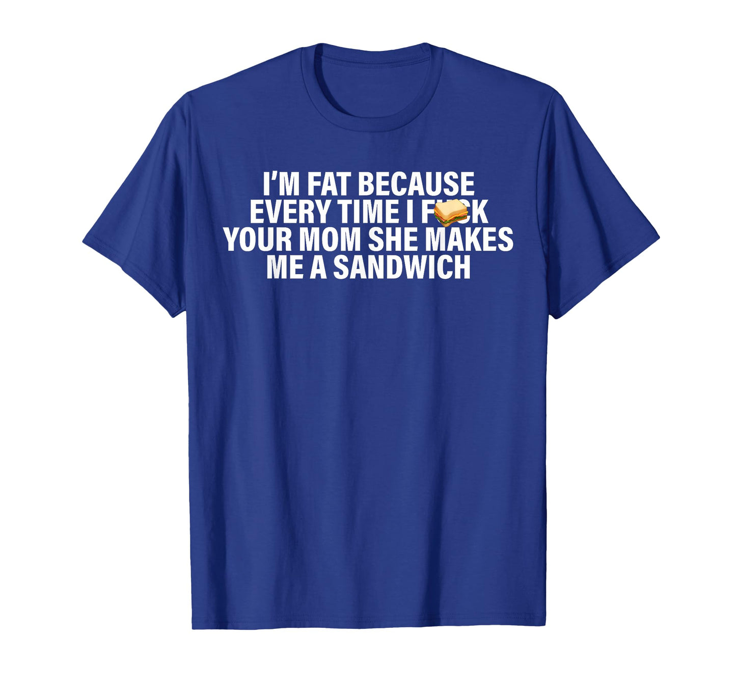 I'm Fat Because Every Time Your Mom She Makes Me A Sandwich T-Shirt