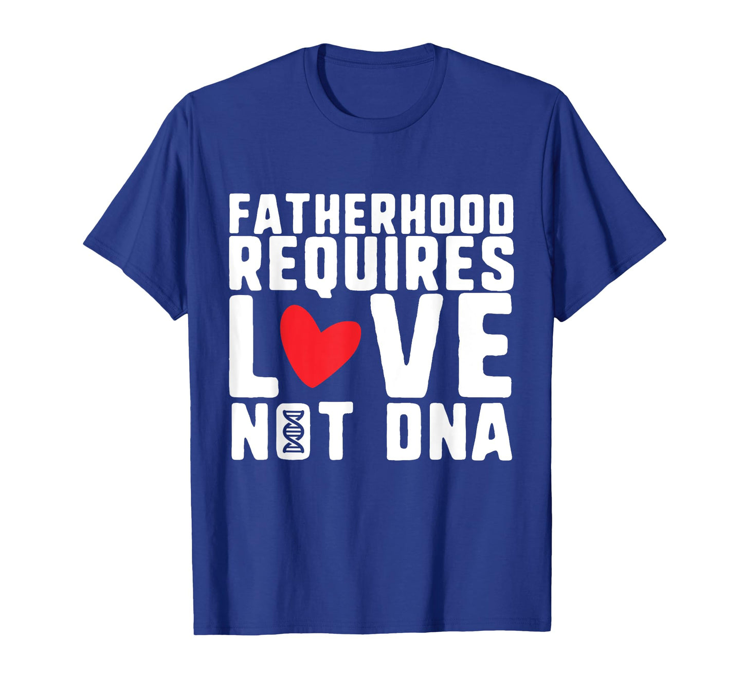 Fatherhood Requires Love Not DNA – Stepfather Design T-Shirt