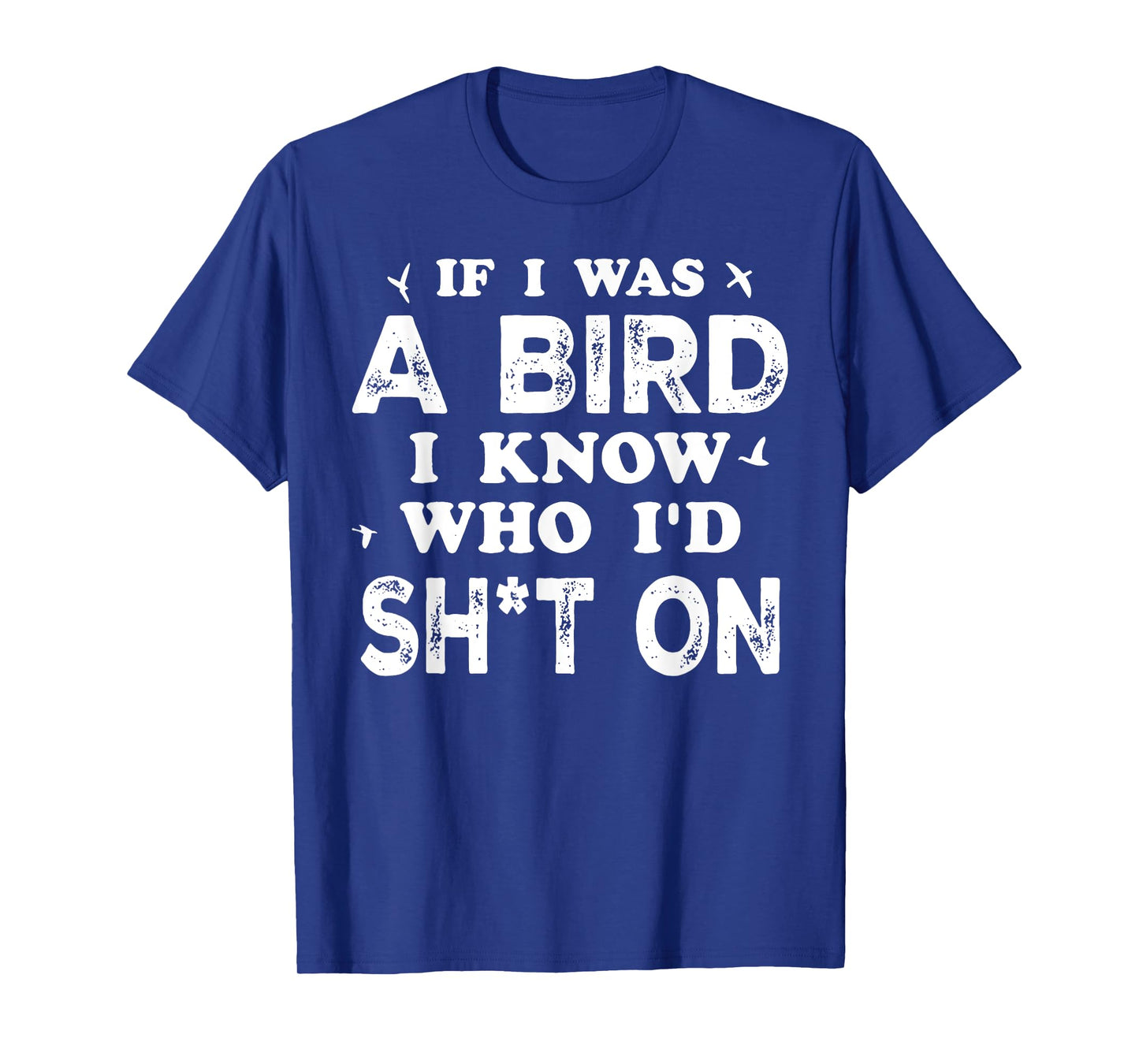 If I Was A Bird I Know Who I'd Shit On T-Shirt