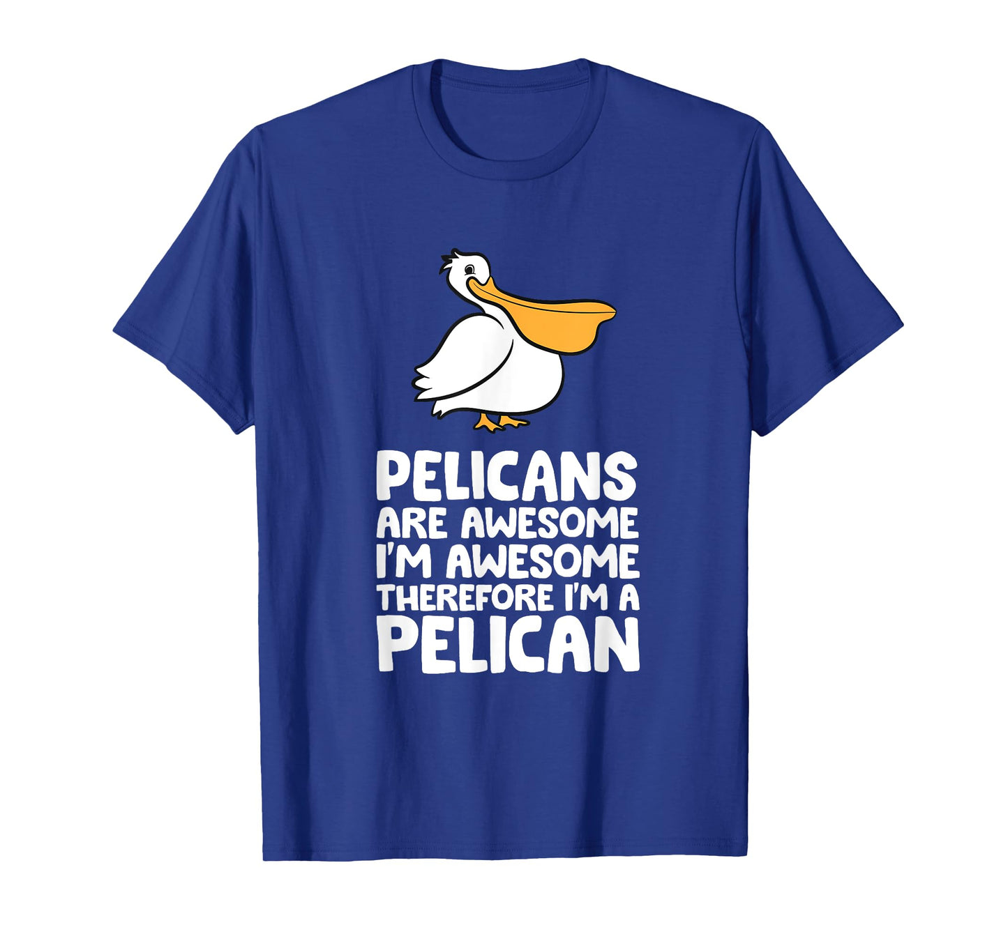 Pelicans Are Awesome. I'm Awesome Therefore I'm a Pelican T-Shirt