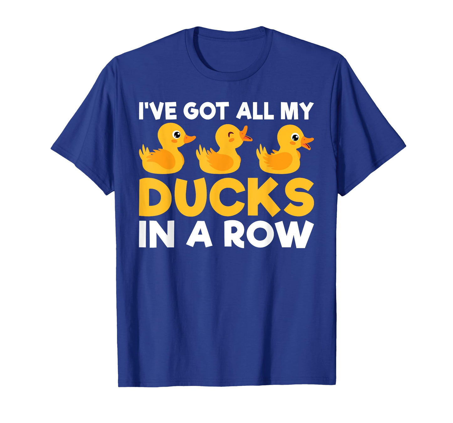 I have got all my Ducks in a Row Duck T-Shirt
