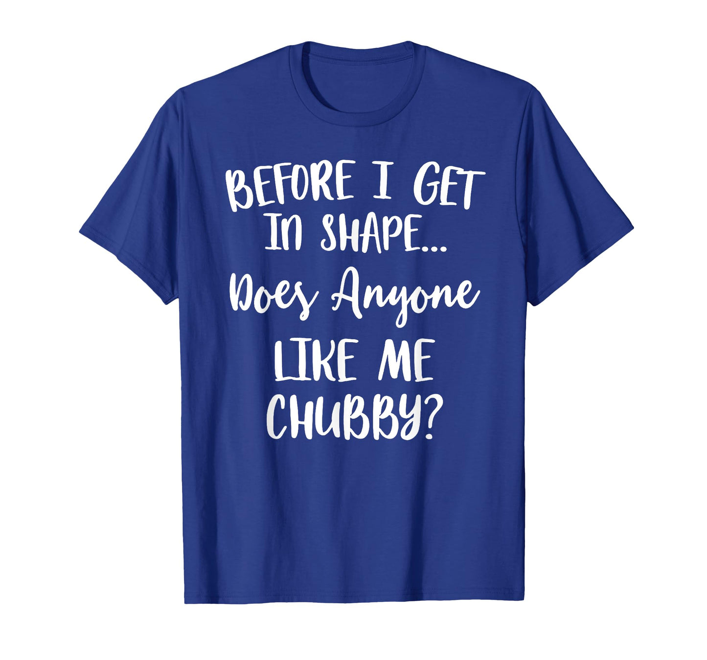 Unicorns Before I Get In Shape Does Anyone Like Me Chubby T-Shirt