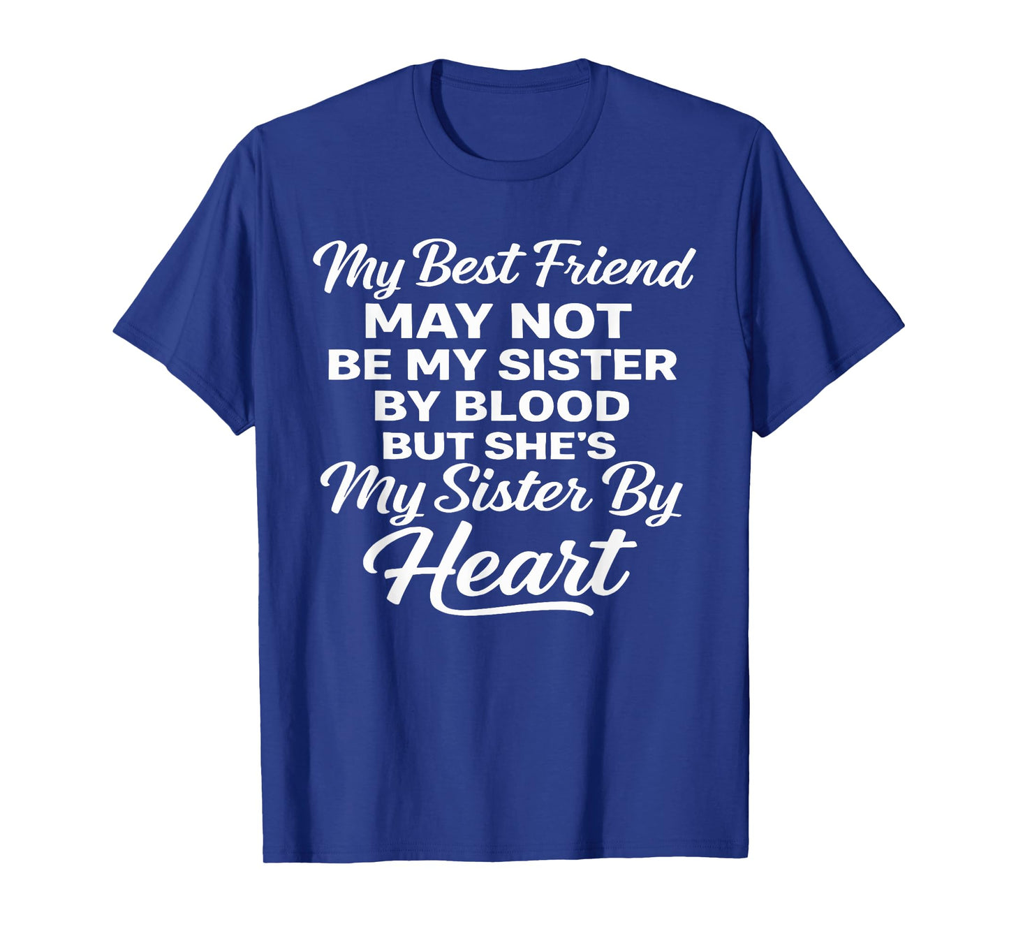 My Best Friend May Not Be My Sister by Blood T-Shirt