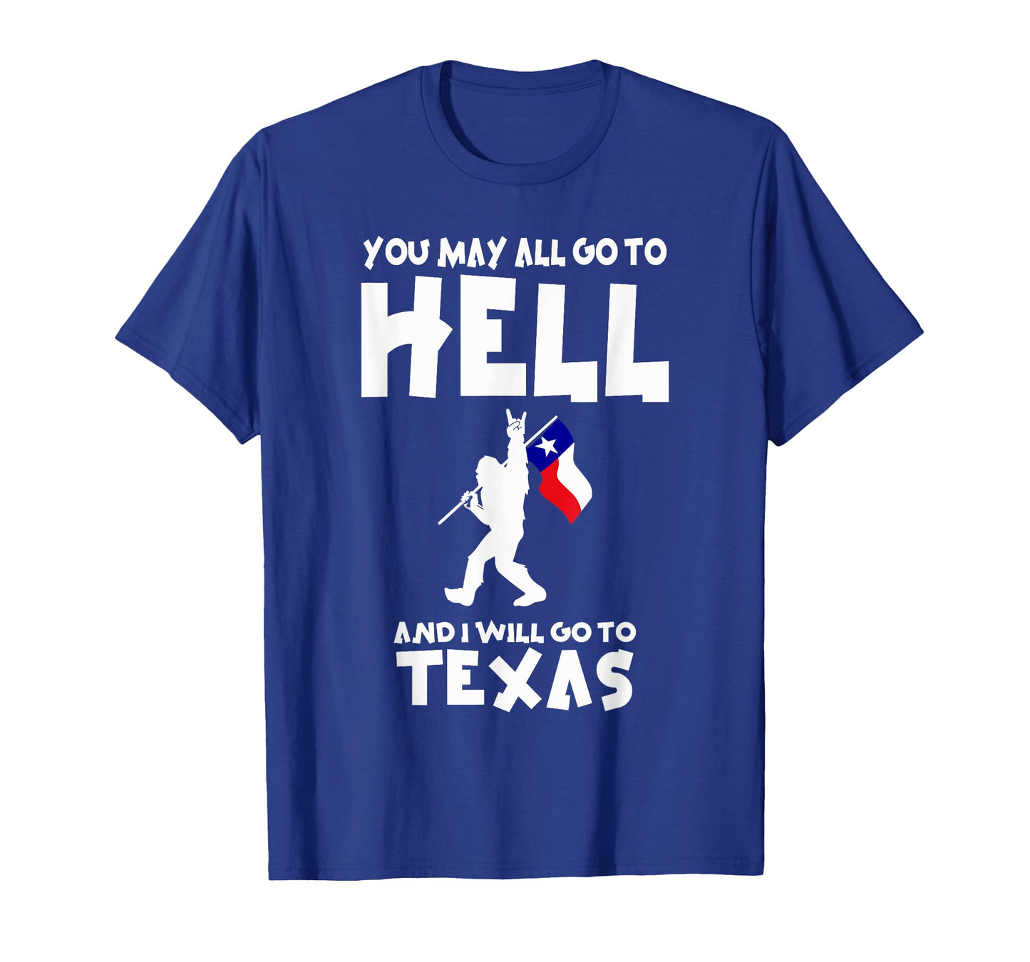 You May All Go To Hell And I Will Go To Texas Bigfoot Funny T-Shirt