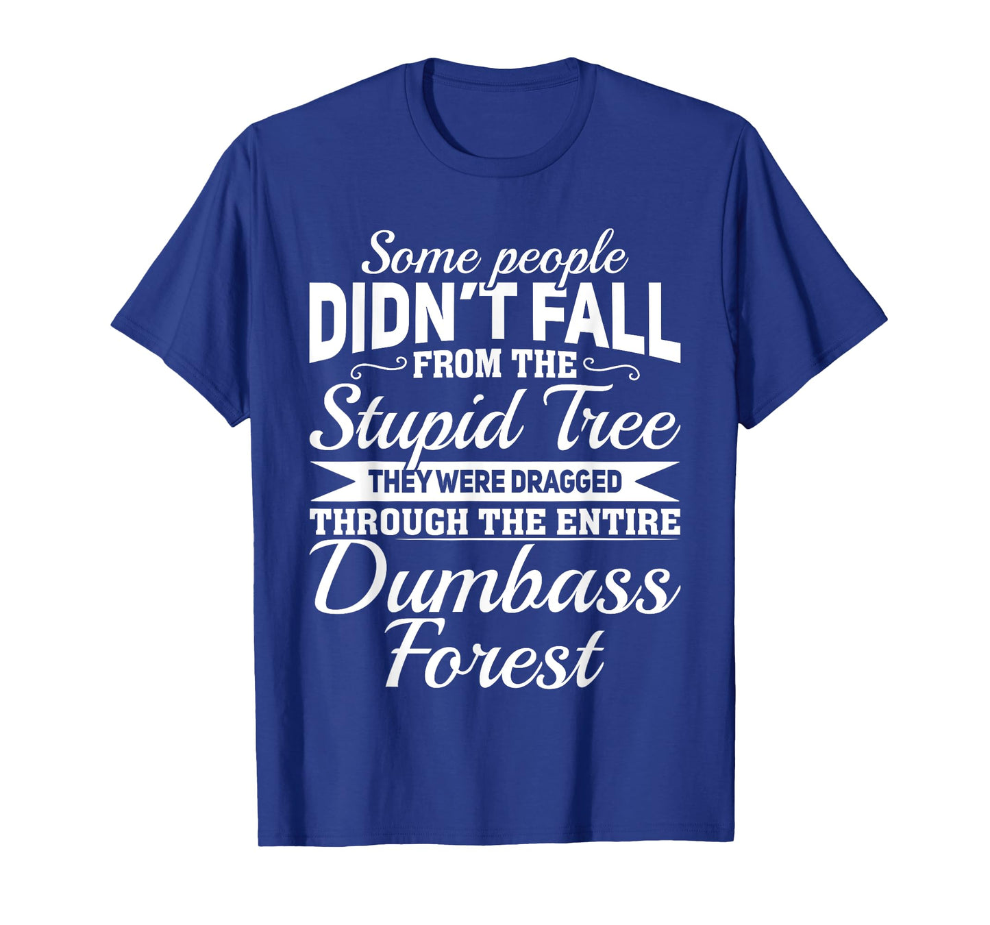 Some People Didn't Fall From Stupid Tree They Were Dragged T-Shirt