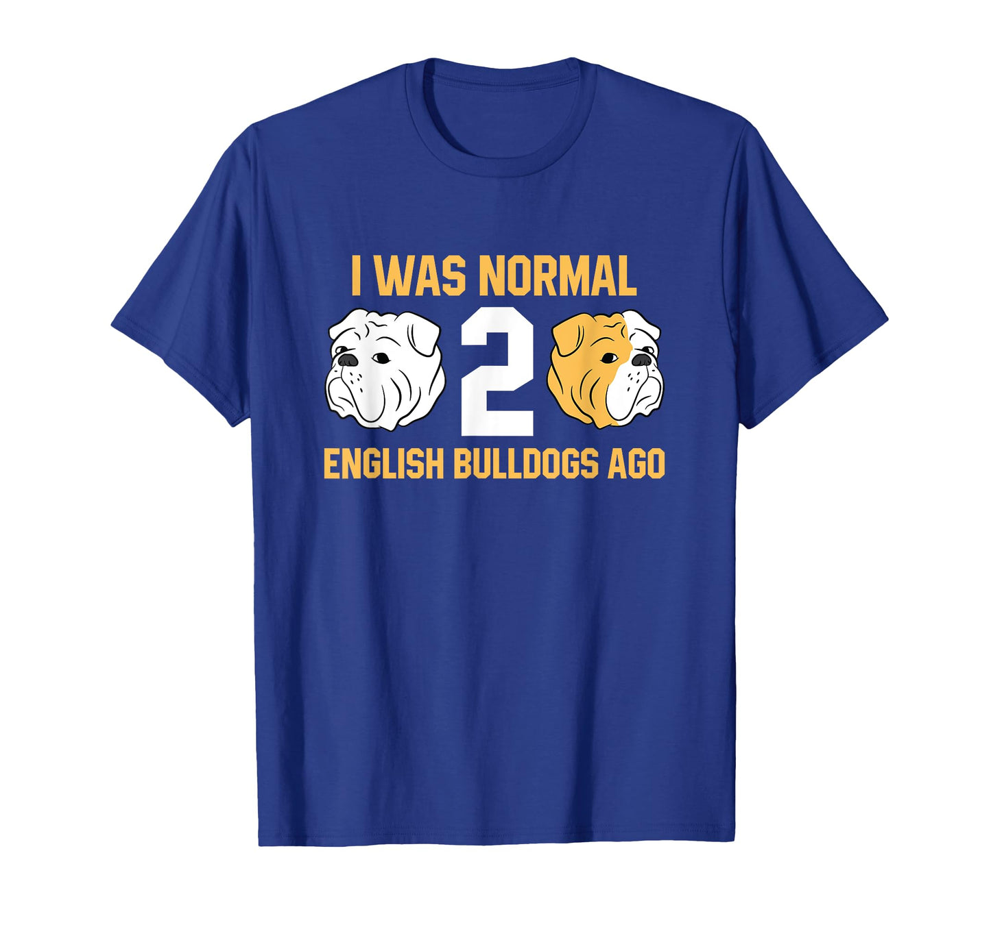 I Was Normal 2 English Bulldogs Ago English Bulldog T-Shirt
