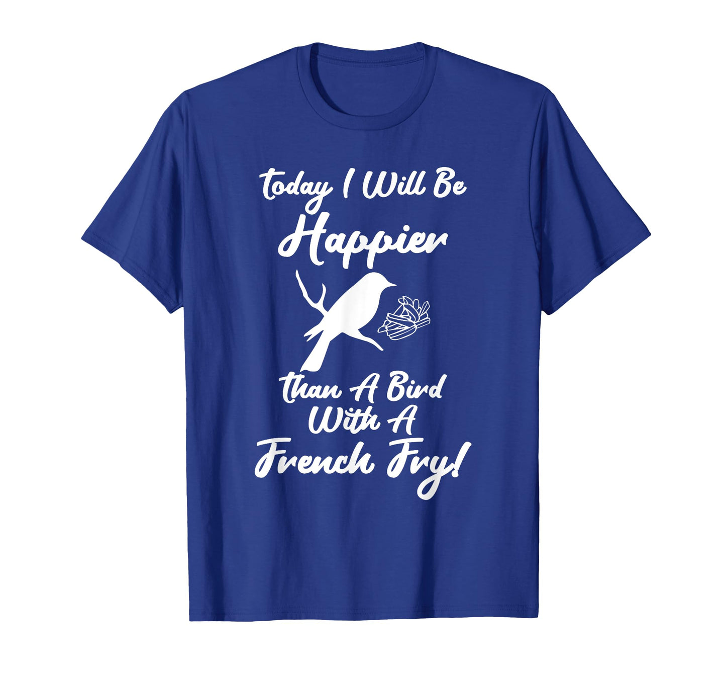 Today I Will Be Happier Than A Bird With French Fry Happy T-Shirt