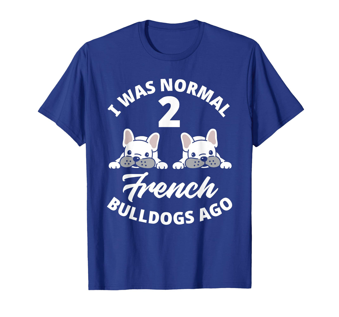 I Was Normal 2 French Bulldogs Ago Funny Frenchie Owner T-Shirt