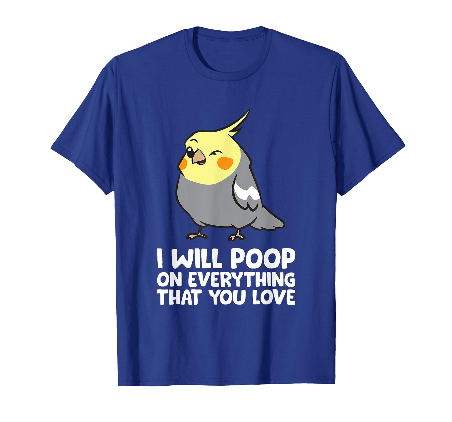 I Will Poop On Everything That You Love Funny Cockatiel T-Shirt