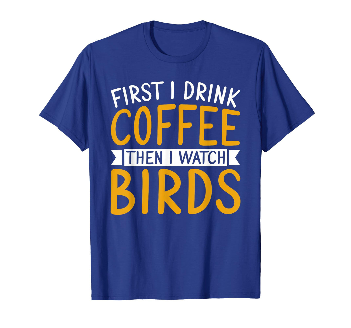 Bird Watching First I Drink Coffee Then I Watch Birds T-Shirt
