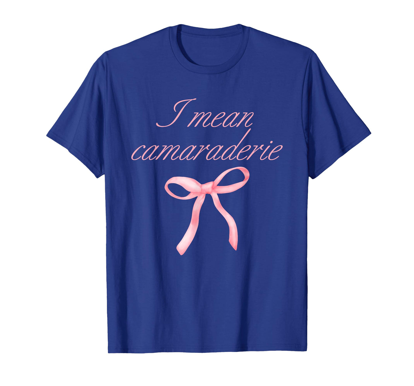 I Mean Camaraderie Funny Quote T-Shirt
