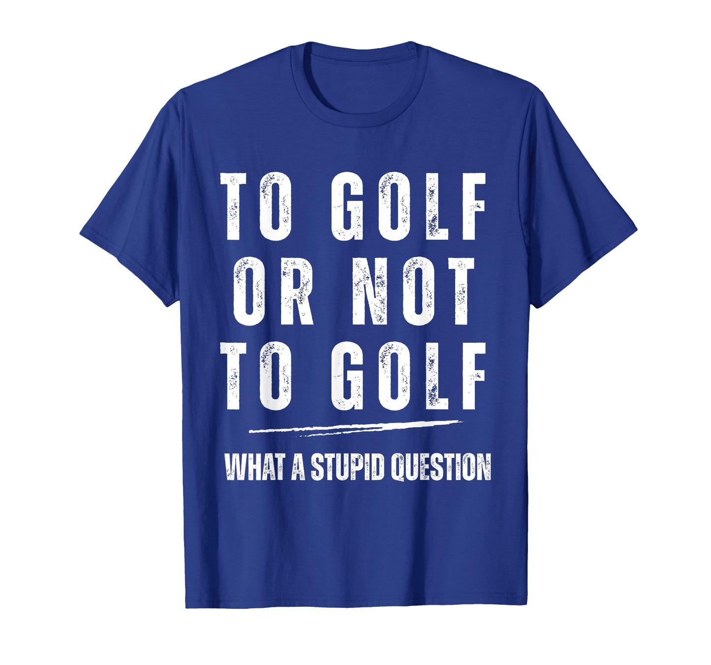 To Golf Or Not To Golf What A Stupid Question Fun Golf Lover T-Shirt