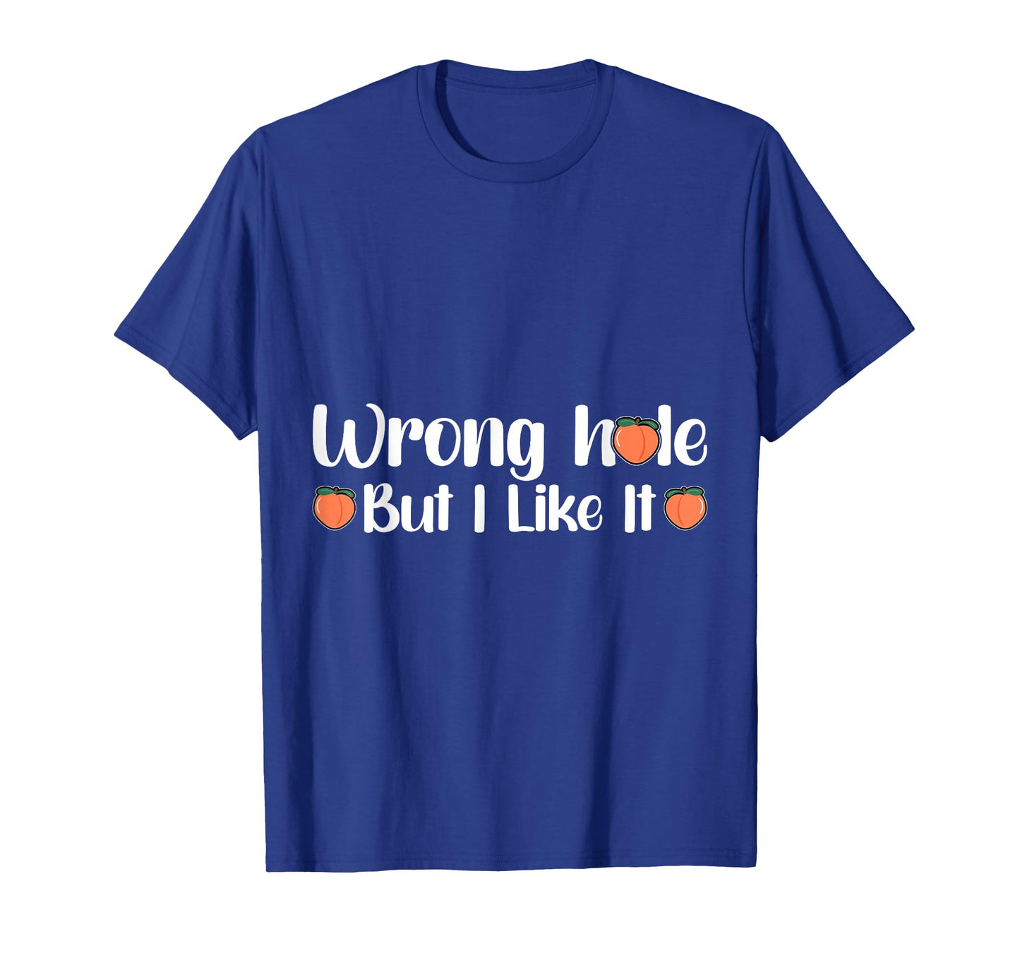 Inappropriate Wrong Hole But I Like It Adult Jokes T-Shirt