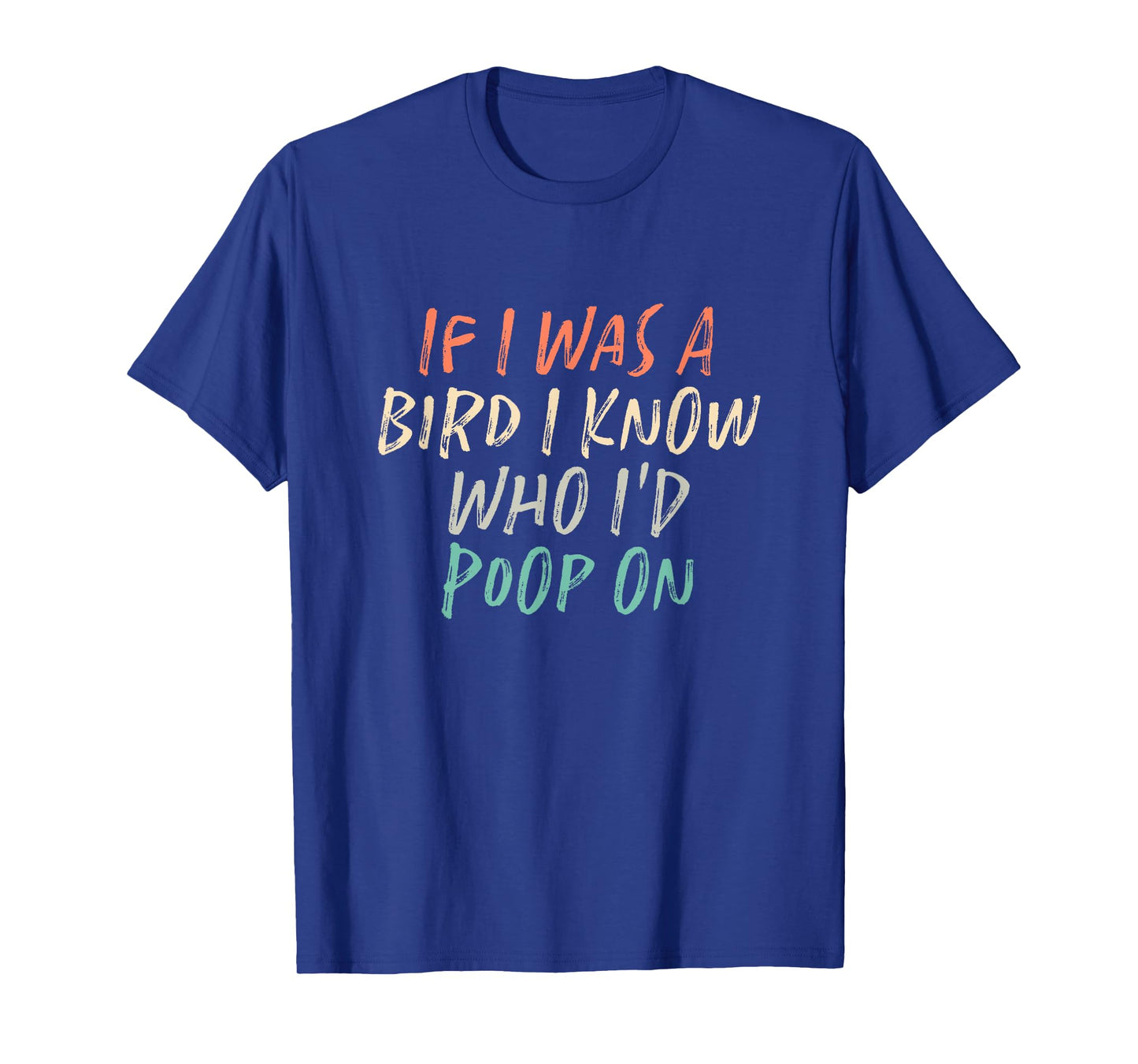 If I Was A Bird I Know Who I'd Poop On T-Shirt