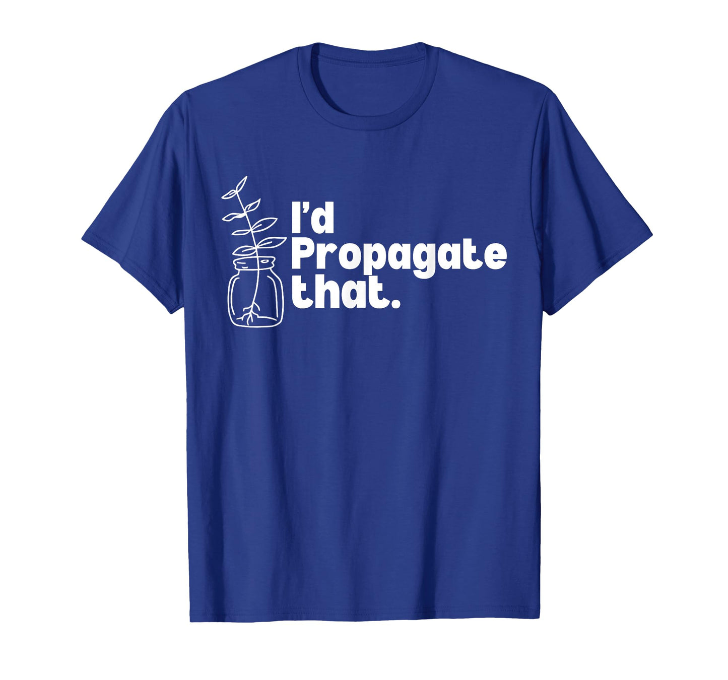 I'd Propagate That Funny Plant Lovers Gardeners Plant Girls T-Shirt