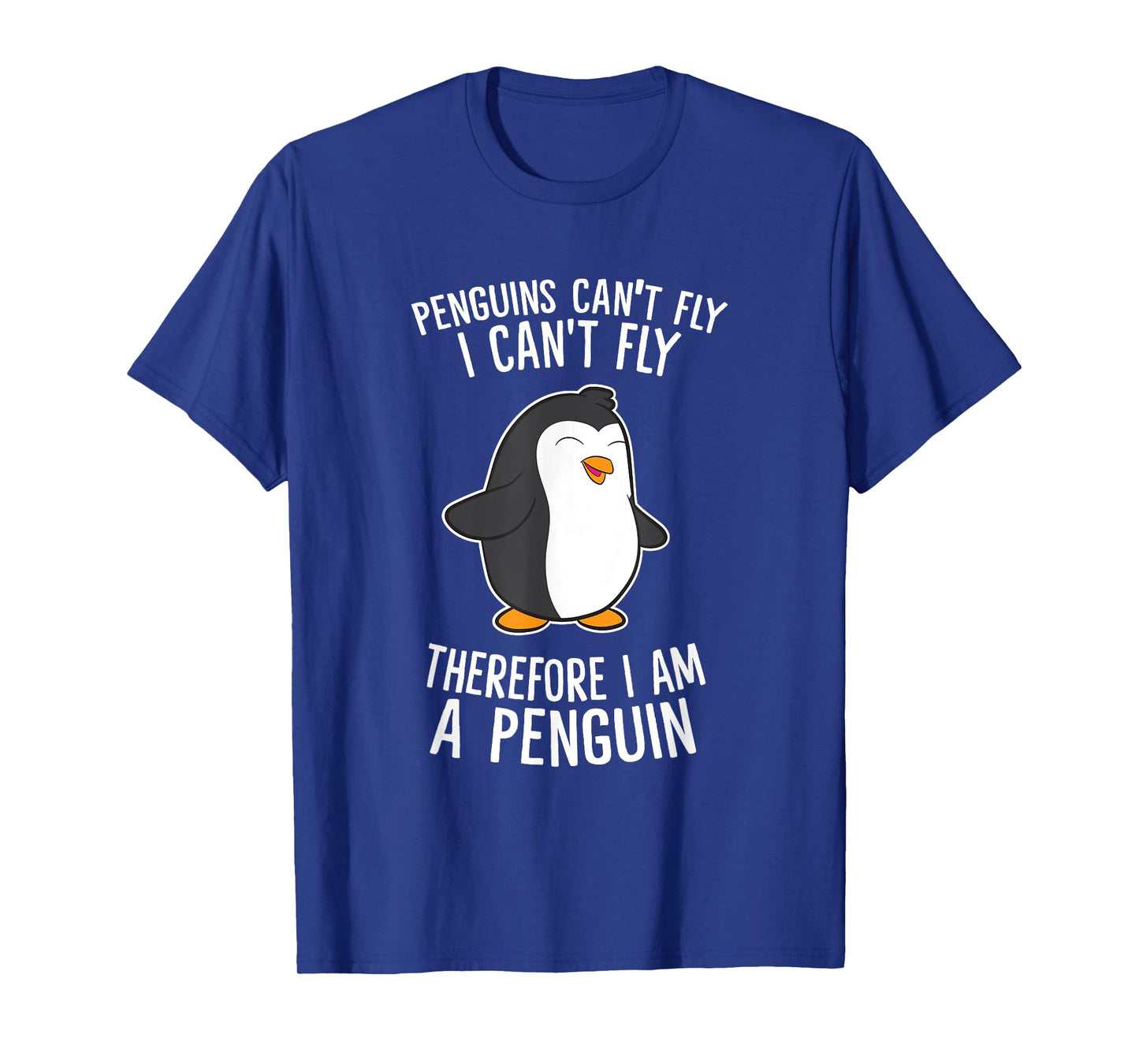 Penguins Cant Fly I Cant Fly Penguin Therefore I'm A Penguin T-Shirt
