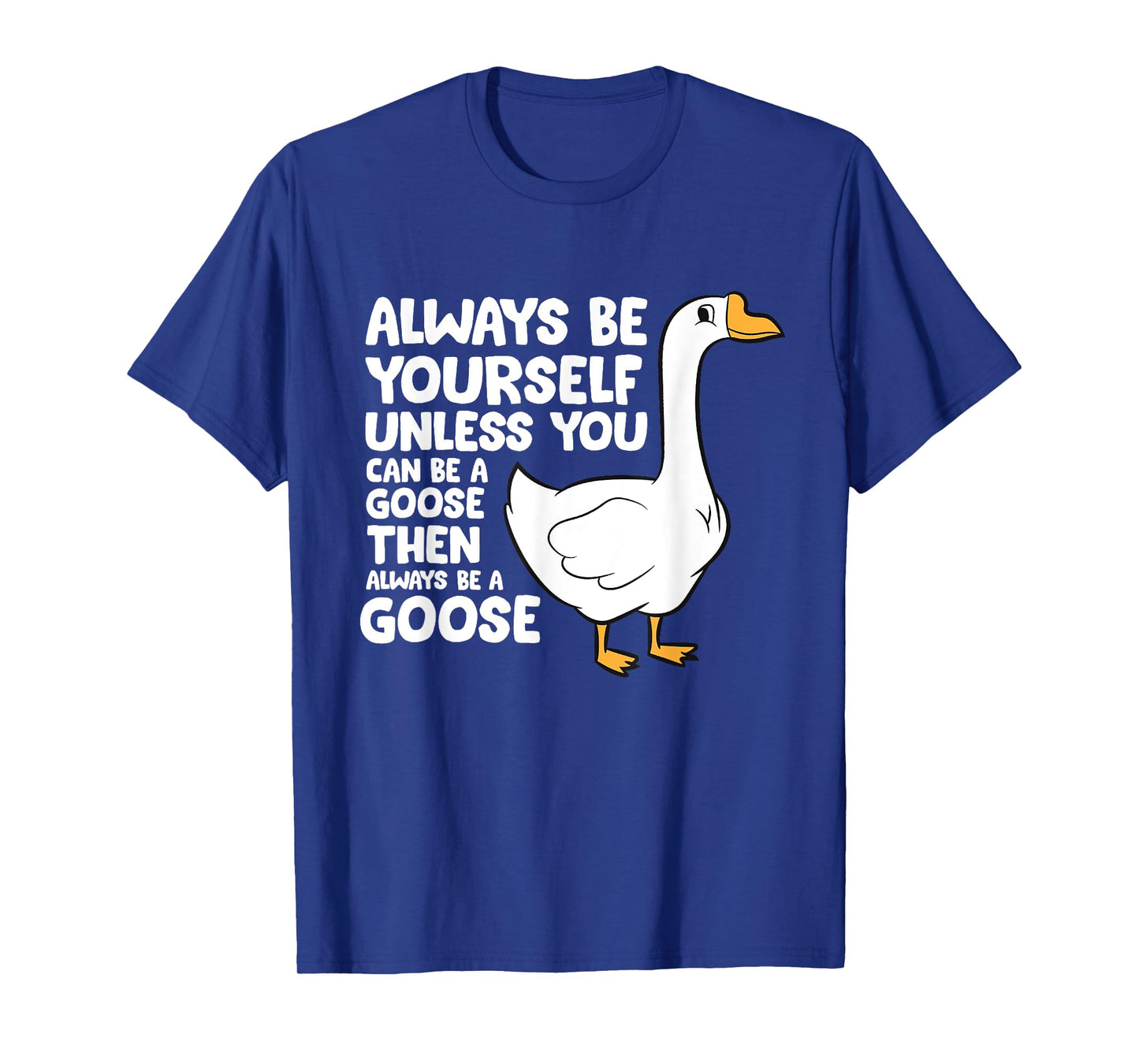 Always Be Yourself Unless You Can Be A Goose T-Shirt