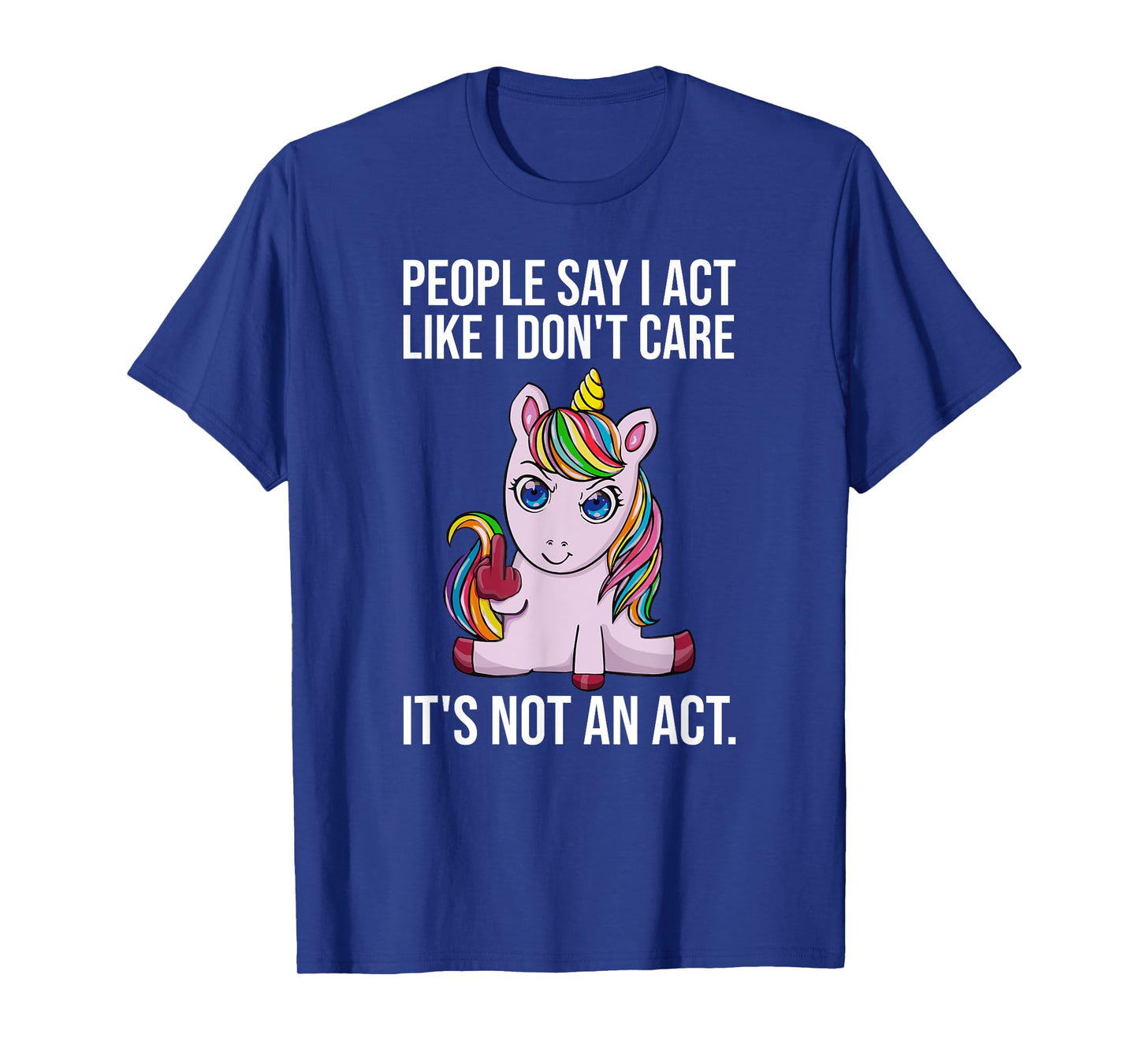 People Say I Act Like I Dont Care Funny Sarcastic Unicorn T-Shirt