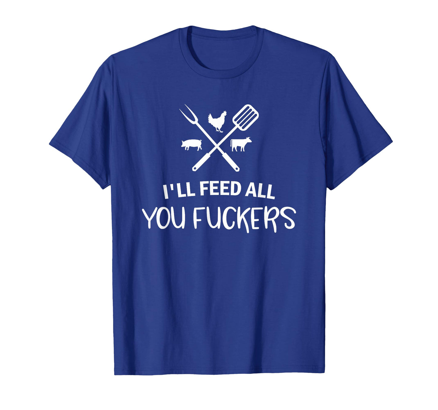 I'll Feed All You Fuckers Funny Grilling Quote BBQ Dad Chef T-Shirt