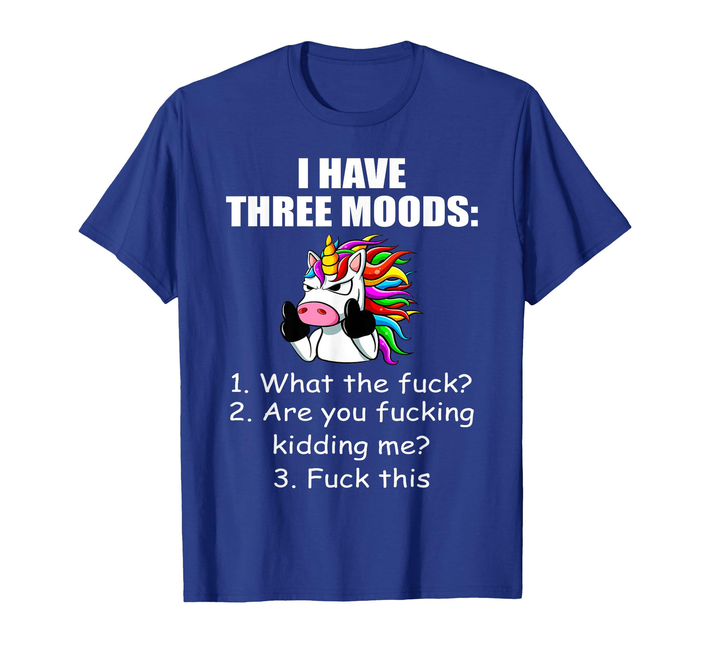 Unicorn I Have Three Moods What The Fuck Are You Fucking T-Shirt