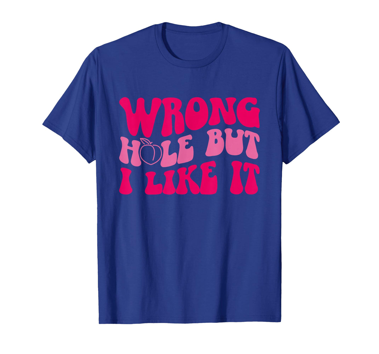 Inappropriate Wrong Hole But I Like It Adult Jokes T-Shirt