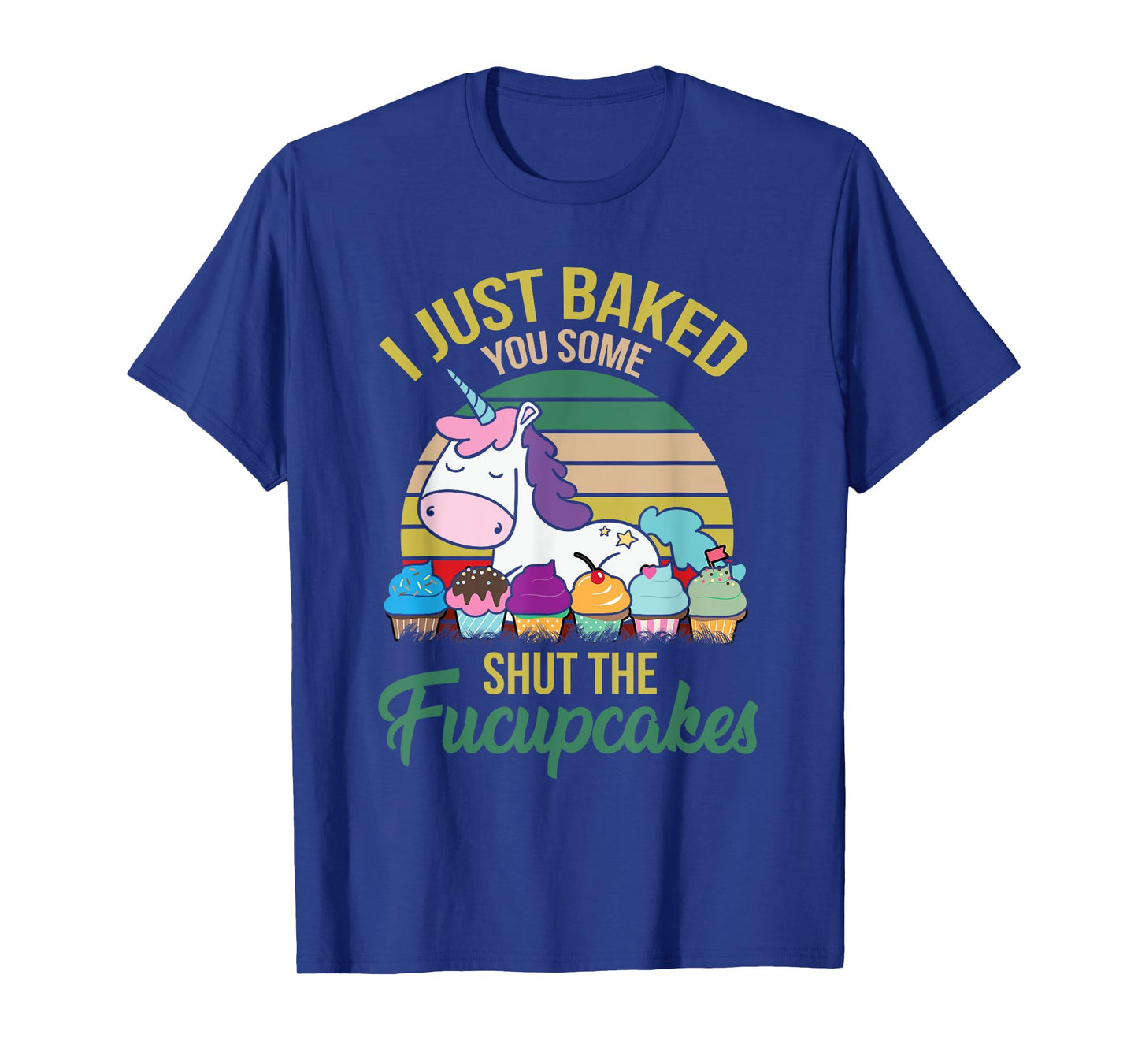 I Just Baked You Some Shut The Fucupcakes Funny Unicorn T-Shirt