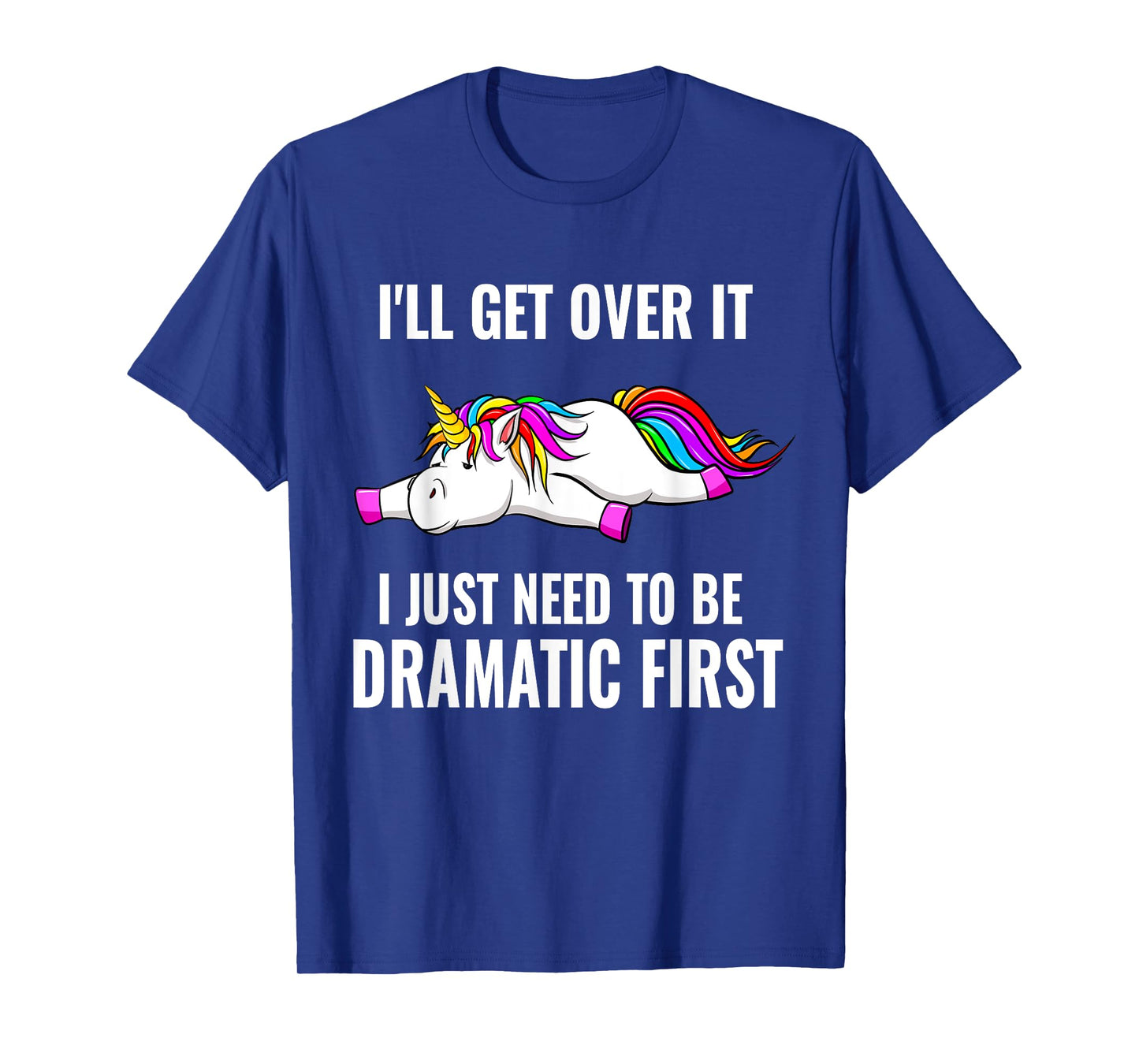 I'll Get Over It I Just Need To Be Dramatic First, Unicorn T-Shirt