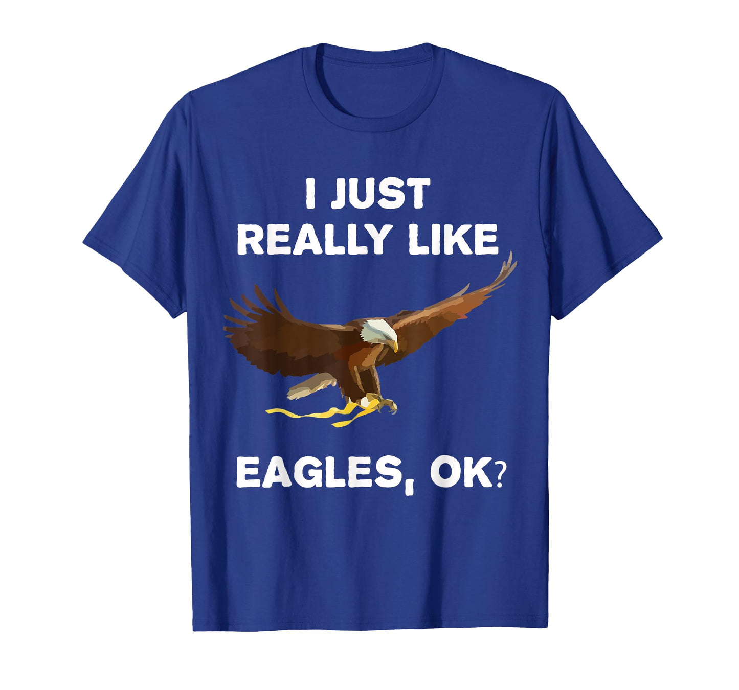 I Just Really Like Eagles OK? Bird Lover Funny Bald Eagle T-Shirt