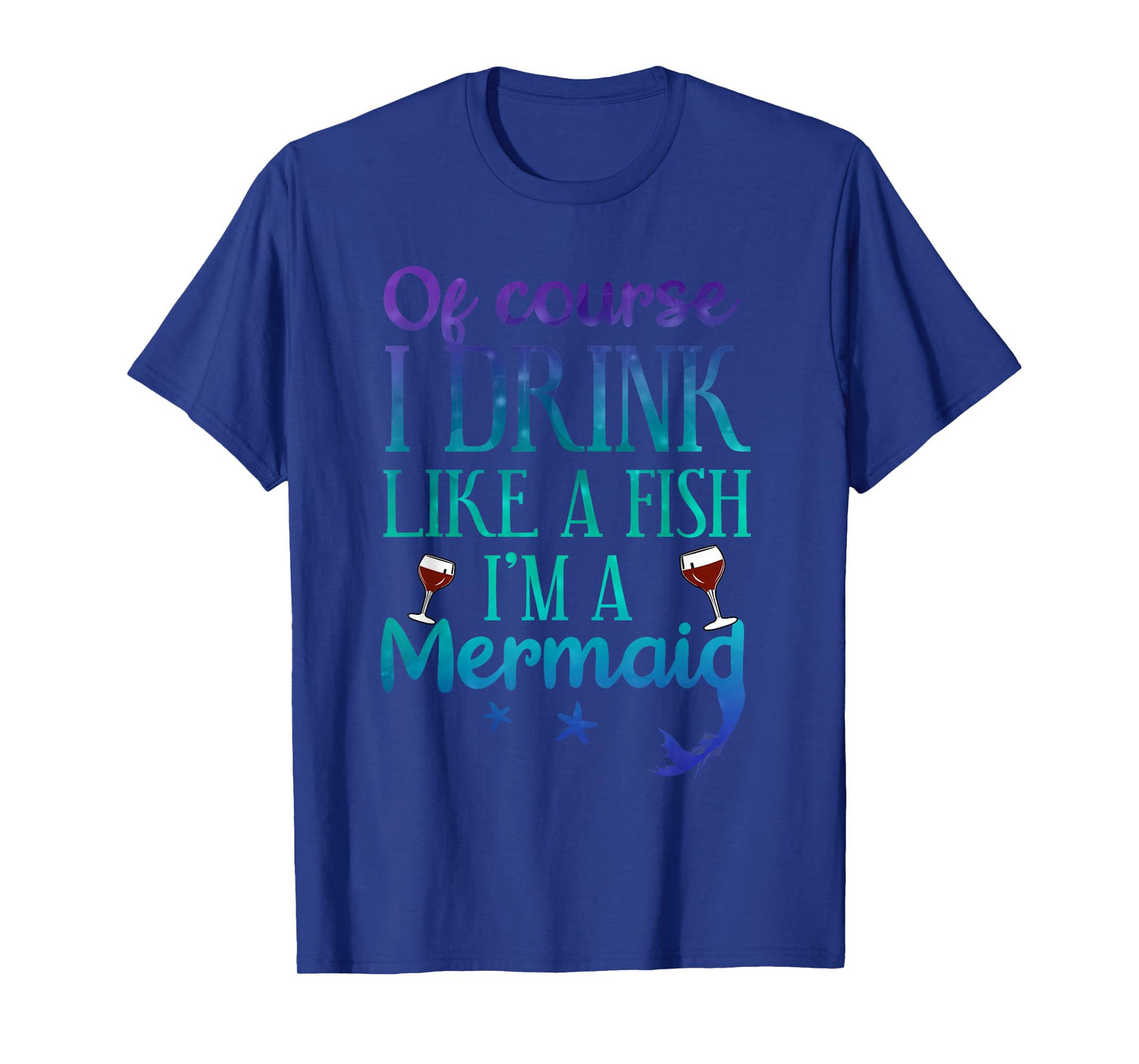 Of Course I Drink Like A Fish I'm A Mermaid Funny Drinking T-Shirt