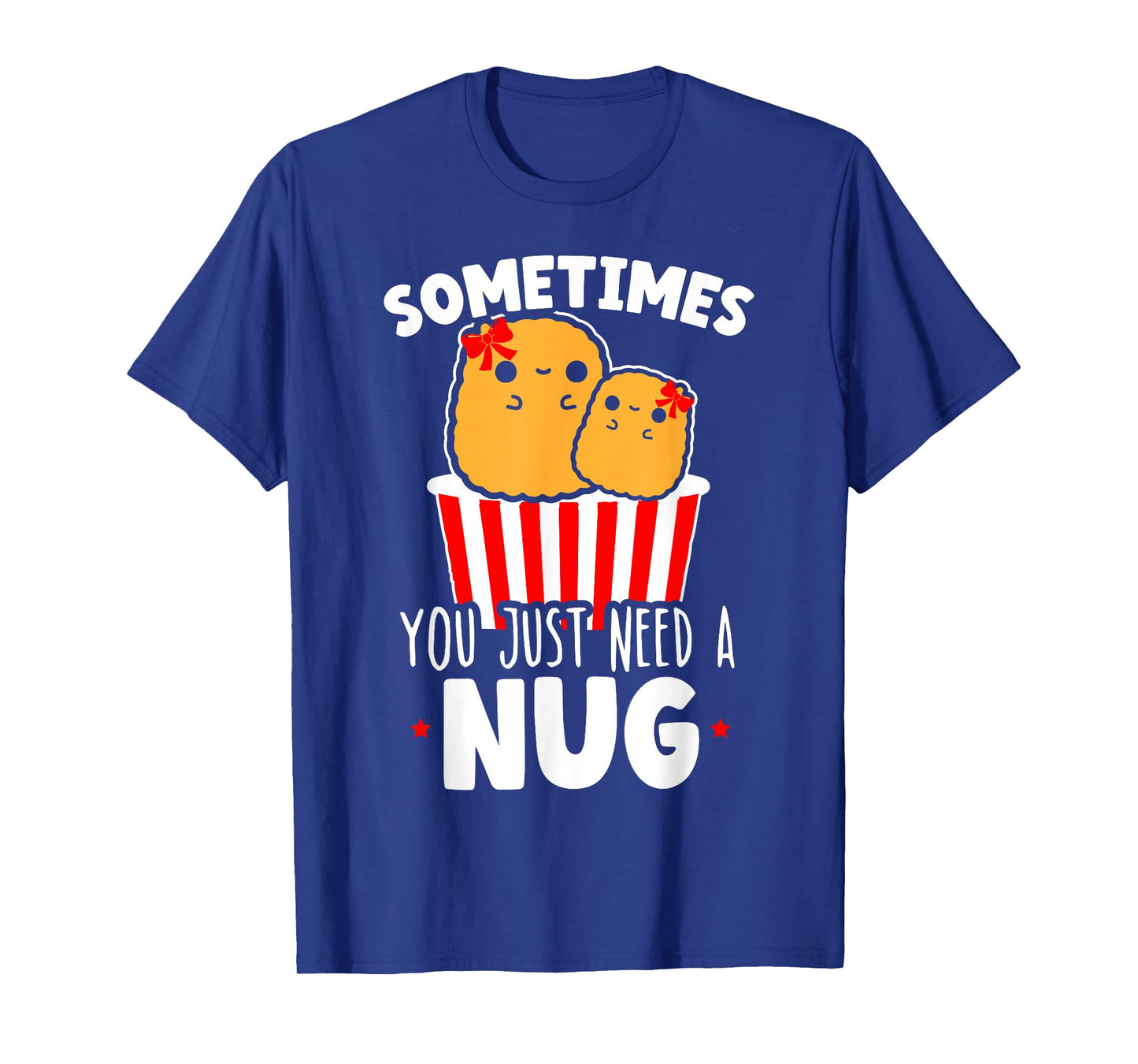 Sometimes You Just Need A Nug Foodie Nuggy Chicken Nugget T-Shirt