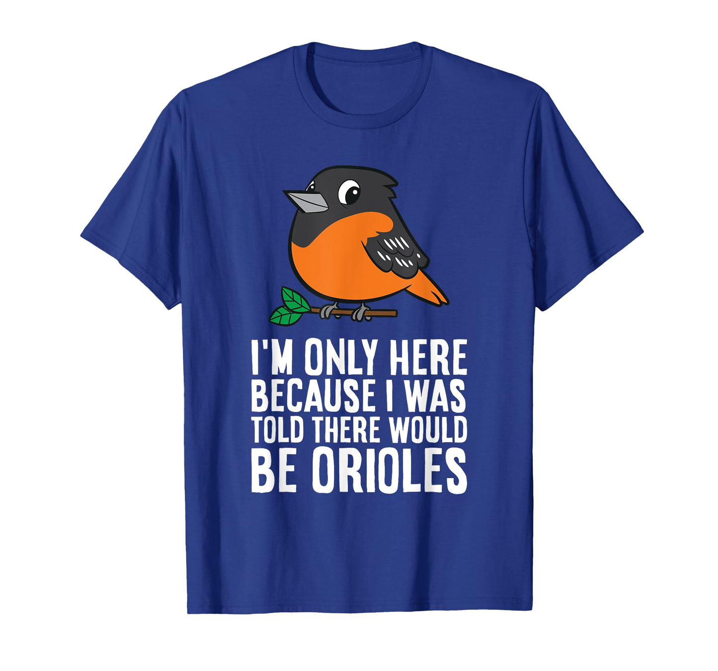 I'm Just Here Because I Was Told There Would Be Orioles T-Shirt