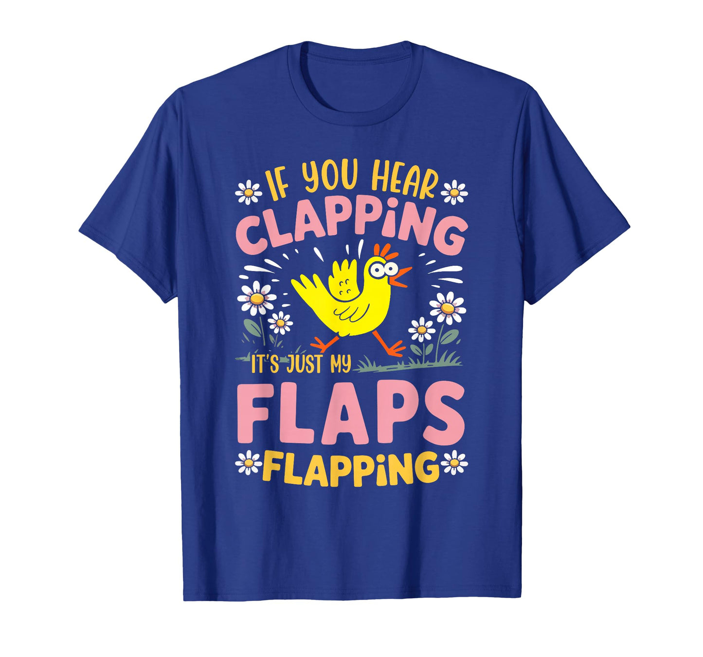 If You Hear Clapping It’s Just My Flaps Flapping Chicken T-Shirt