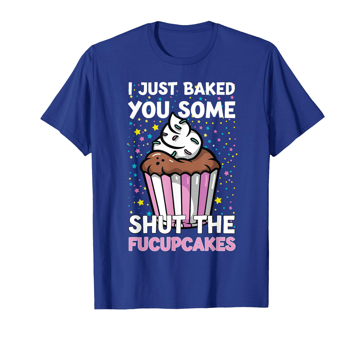 I Just Baked You Some Shut The Fucupcakes Funny Baker T-Shirt