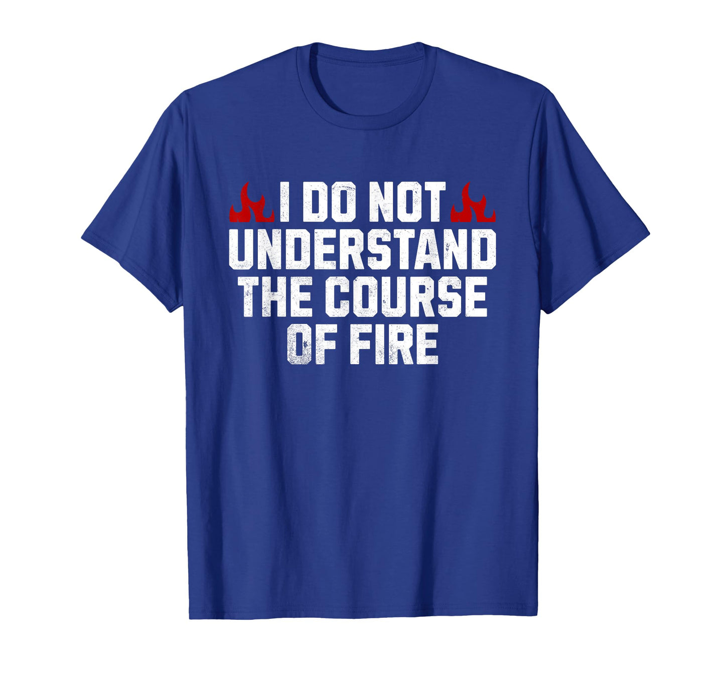 I Do Not Understand The Course Of Fire T-Shirt