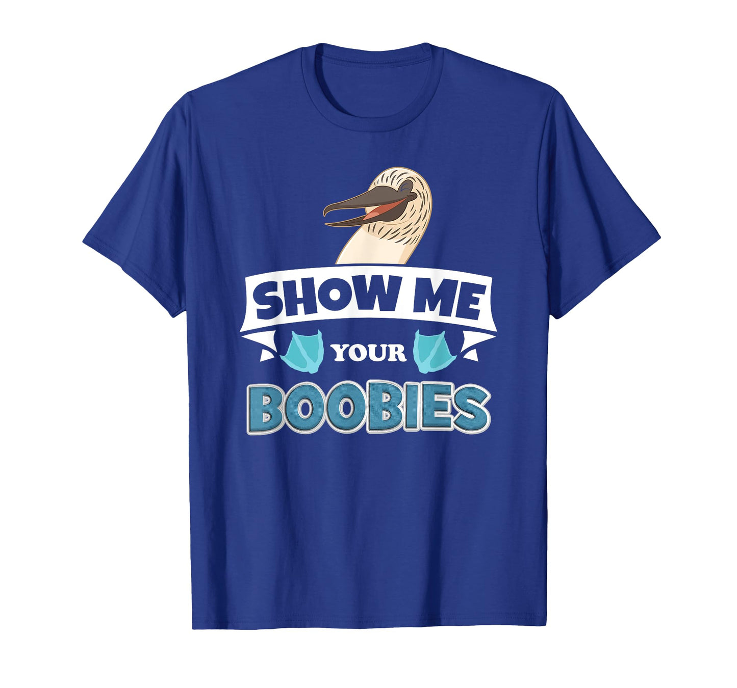Show Me Your Blue Footed Boobies! Funny Booby Bird T-Shirt T-Shirt