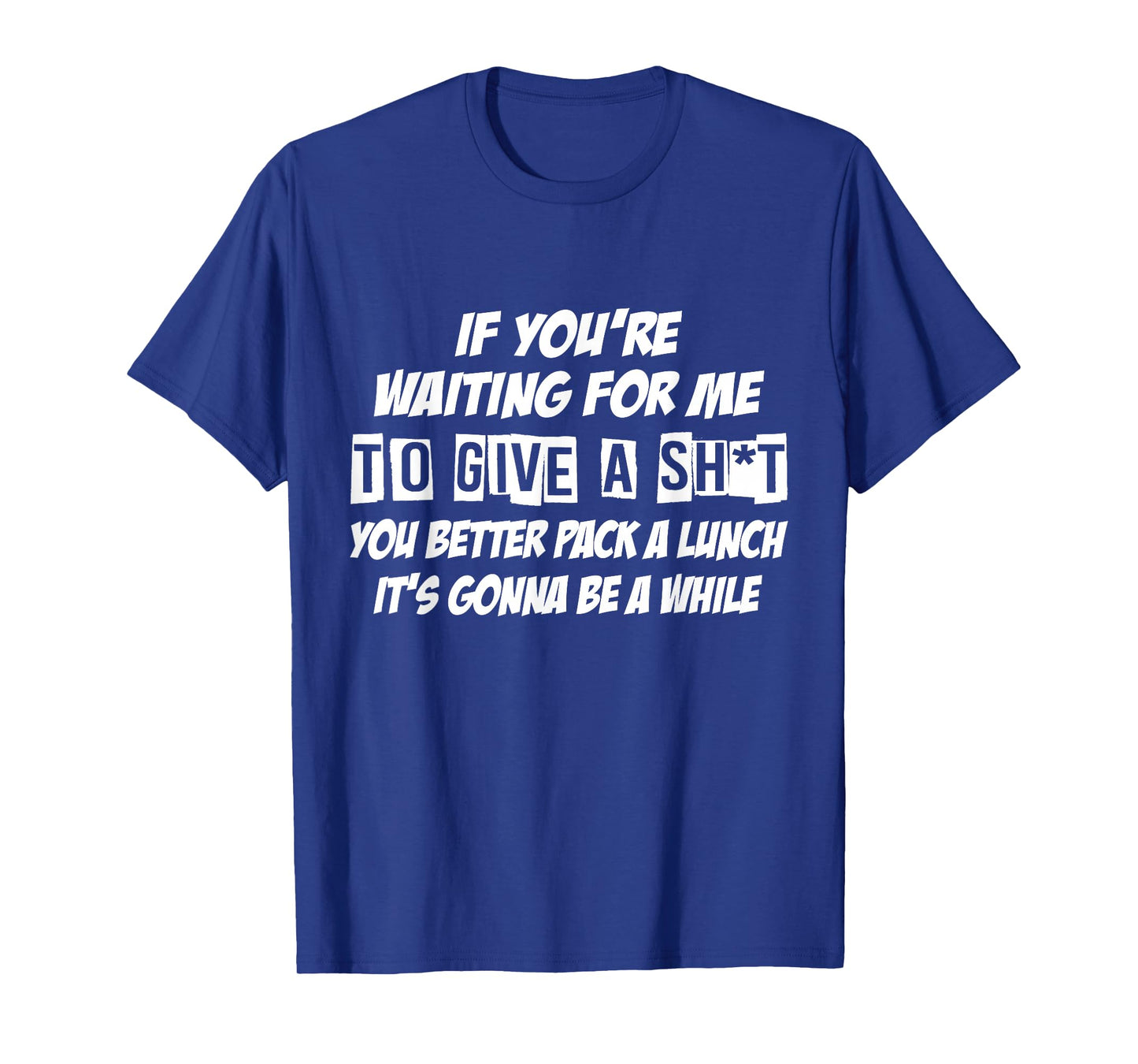 If You're Waiting For Me To Give A Sht You Better Pack Lunch T-Shirt