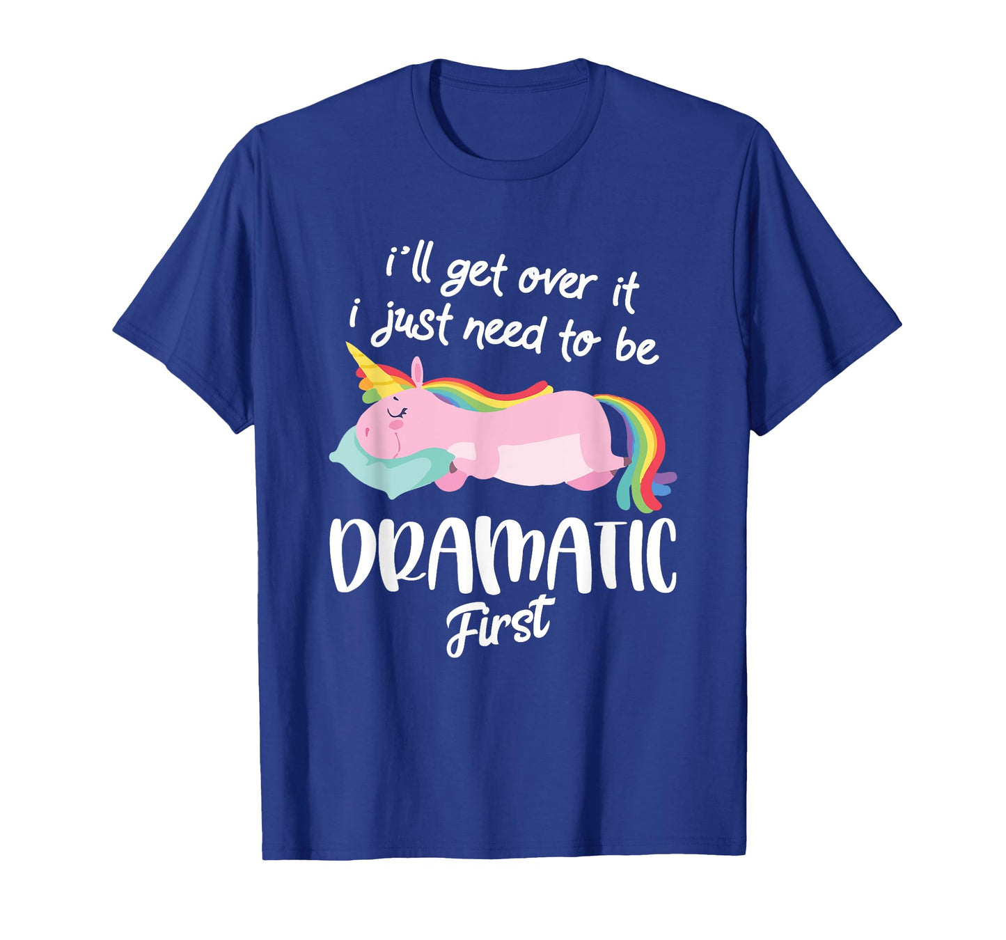 I'll Get Over It I Just Need To Be Dramatic First - Unicorn T-Shirt