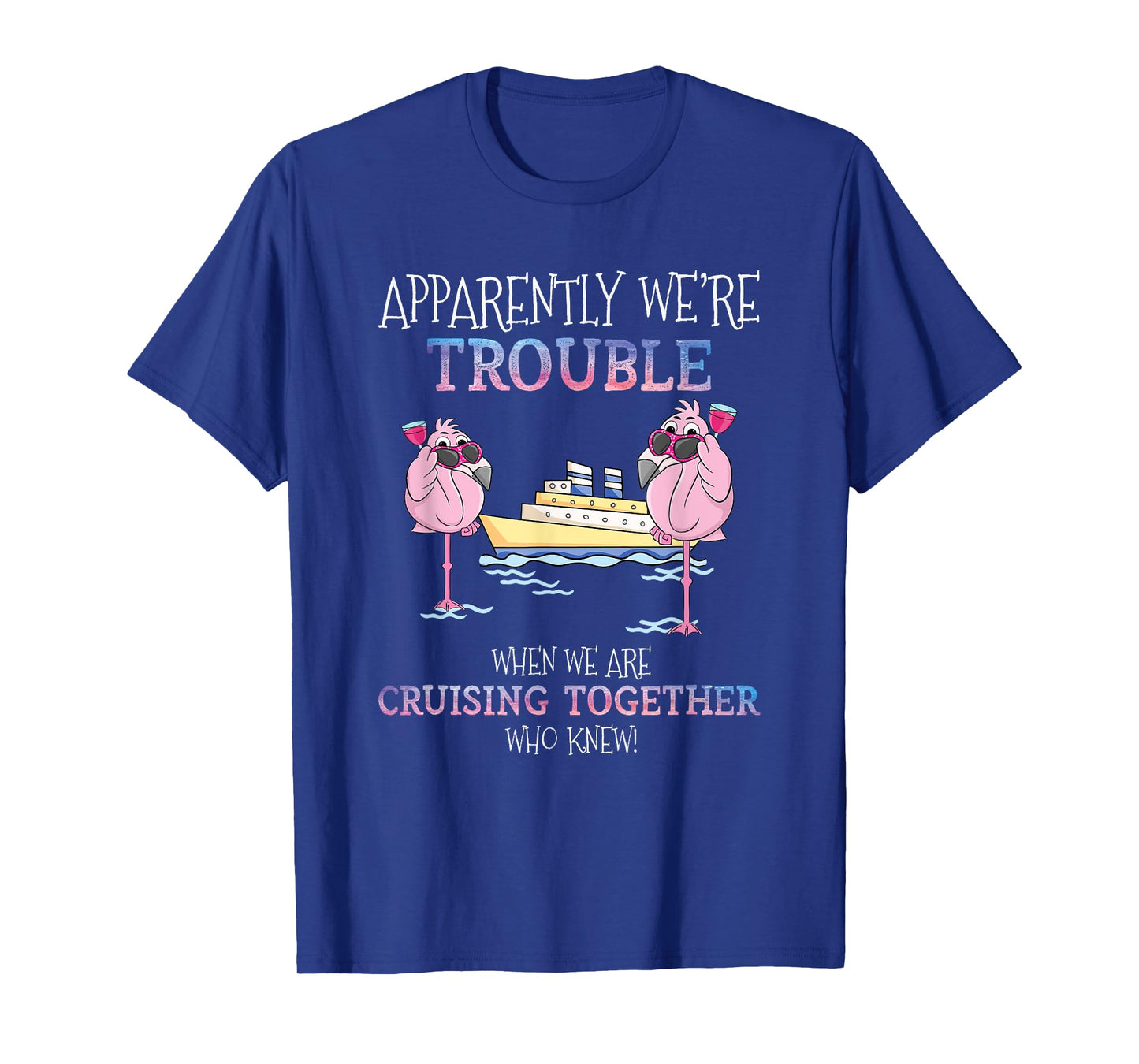 Apparently Were Trouble When We Are Cruising Together Cruise mens T-Shirt