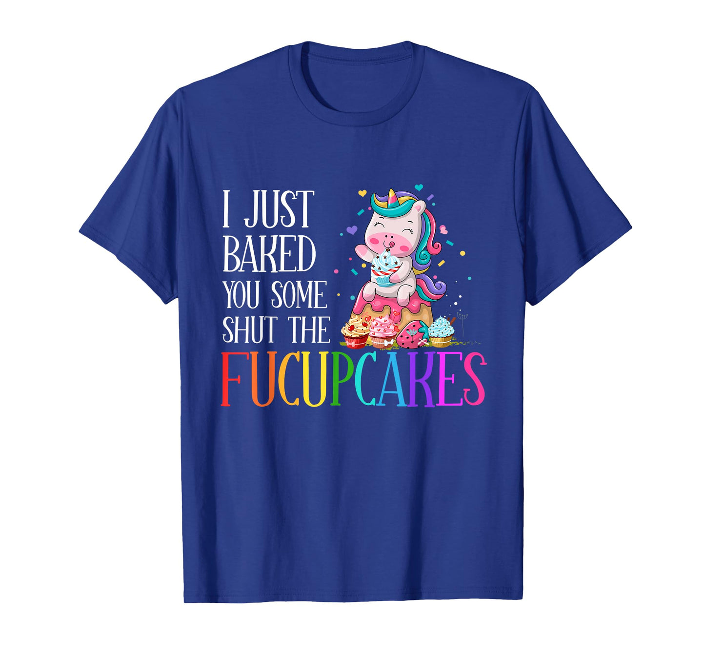 I Just Baked You Some Shut the Fucupcakes Funny Unicorn T-Shirt