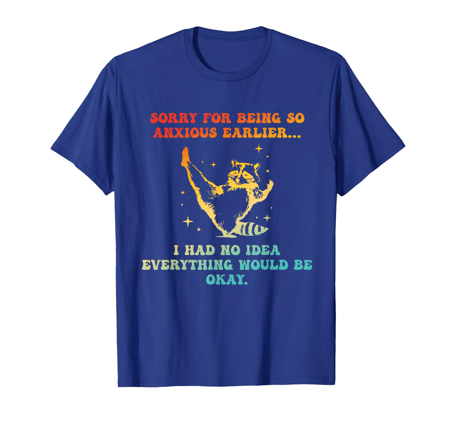 Sorry For Being So Anxious Earlier I Had No Idea Everything T-Shirt