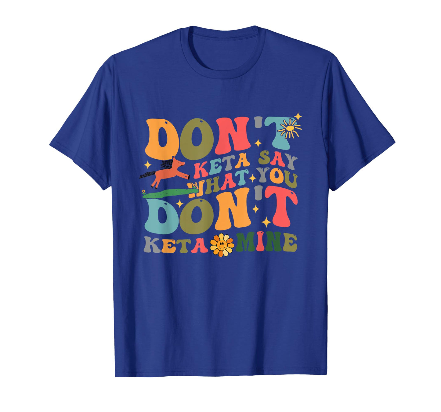 Don't Keta Say What You Don't Ketamine Design T-Shirt