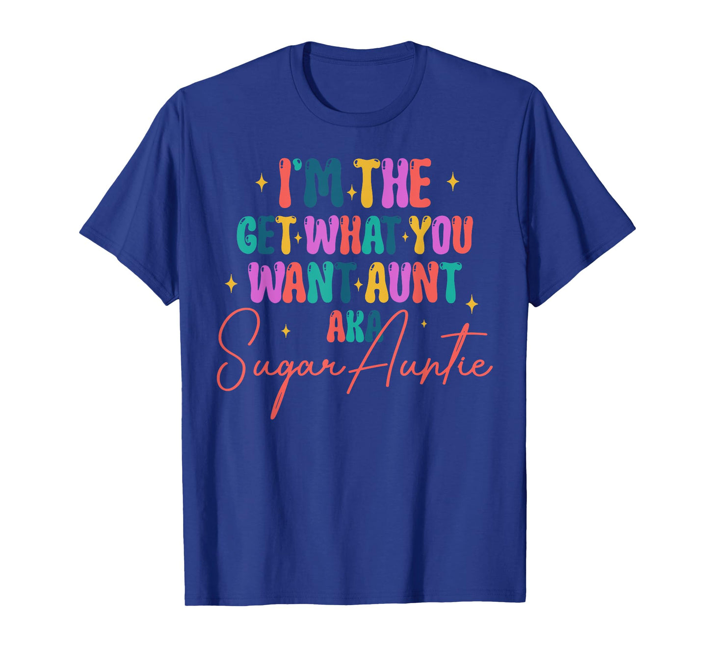 I'm The Get What You Want Aunt Aka Sugar Auntie T-Shirt