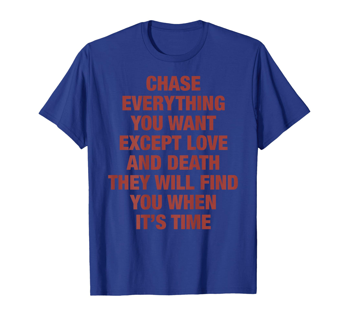 Chase Everything You Want Except Love and Death They Will T-Shirt