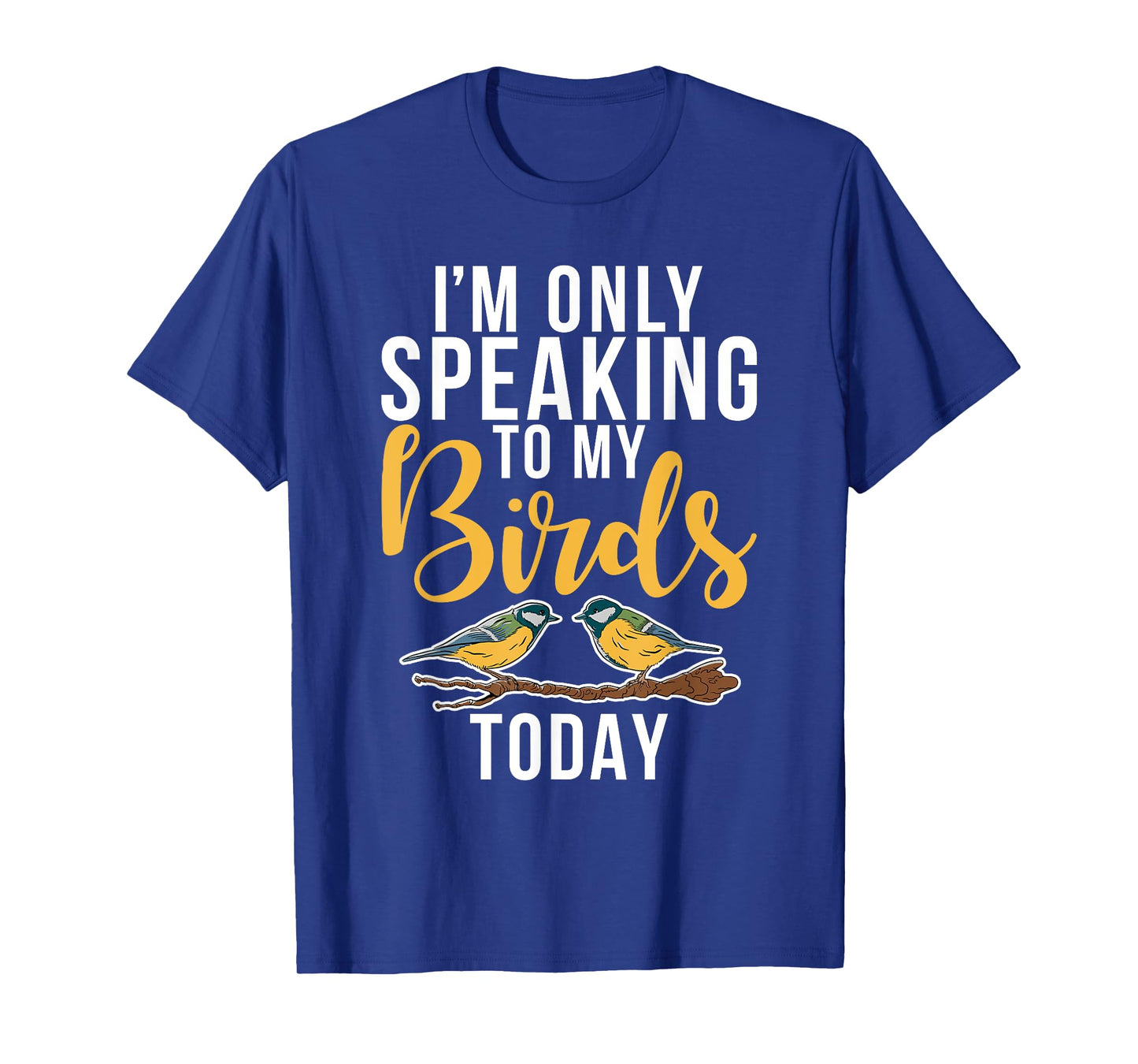 Im only speaking to my Birds today Bird Lover T-Shirt